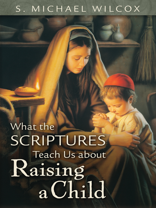 Title details for What the Scriptures Teach Us about Raising a Child by S. Michael Wilcox - Available